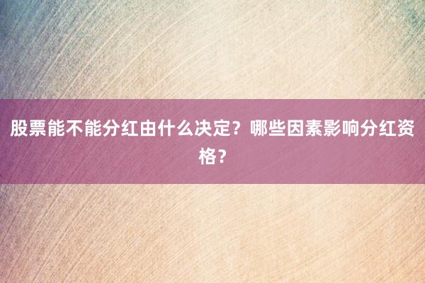股票能不能分红由什么决定？哪些因素影响分红资格？