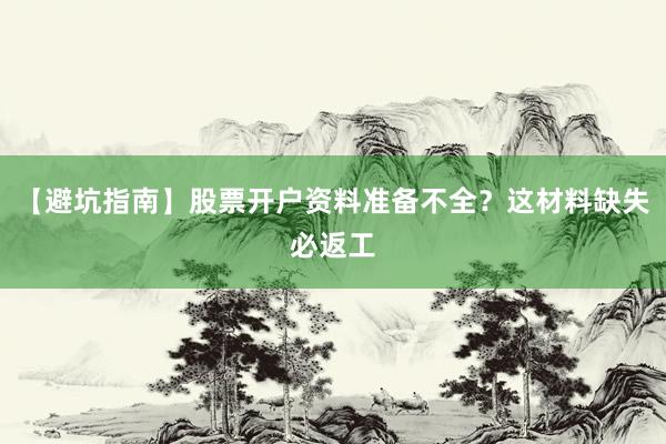 【避坑指南】股票开户资料准备不全？这材料缺失必返工