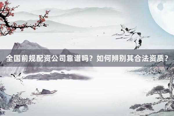 全国前规配资公司靠谱吗？如何辨别其合法资质？