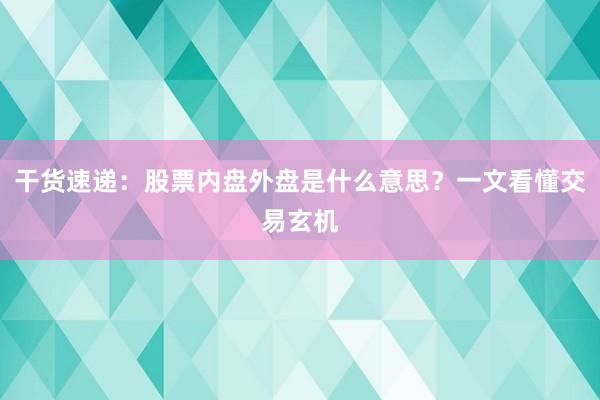 干货速递：股票内盘外盘是什么意思？一文看懂交易玄机