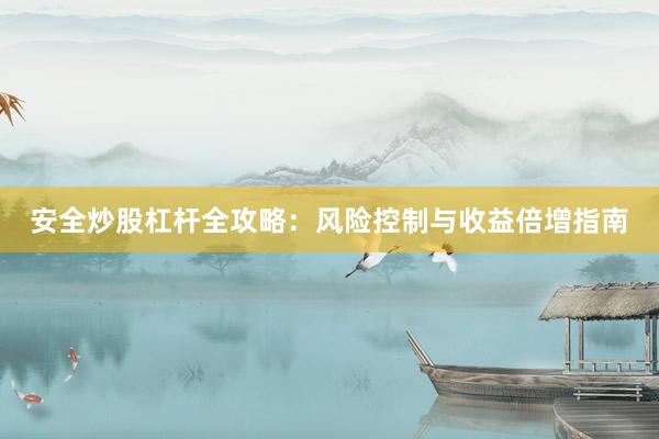 安全炒股杠杆全攻略：风险控制与收益倍增指南