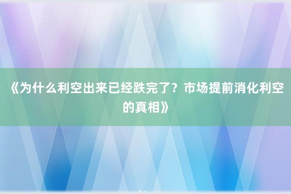 《为什么利空出来已经跌完了？市场提前消化利空的真相》