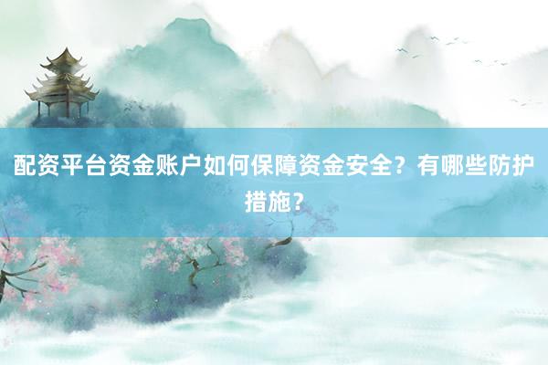 配资平台资金账户如何保障资金安全？有哪些防护措施？