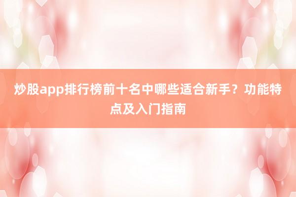 炒股app排行榜前十名中哪些适合新手？功能特点及入门指南
