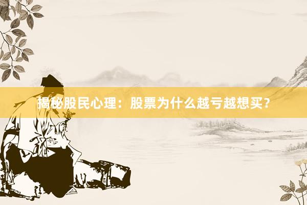 揭秘股民心理：股票为什么越亏越想买？