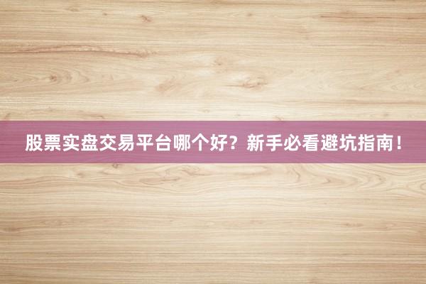 股票实盘交易平台哪个好？新手必看避坑指南！