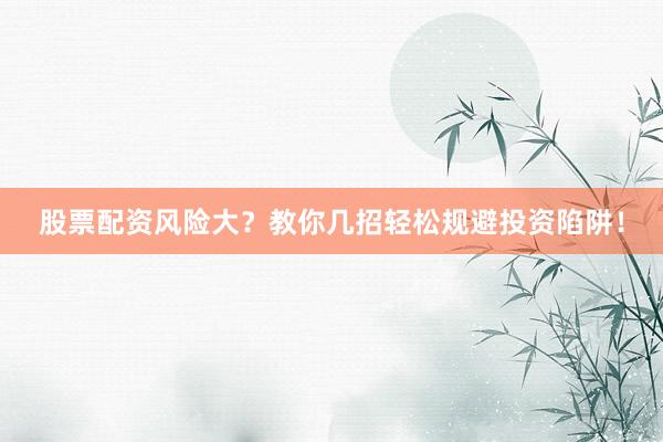 股票配资风险大？教你几招轻松规避投资陷阱！
