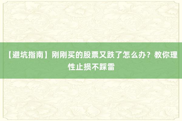 【避坑指南】刚刚买的股票又跌了怎么办？教你理性止损不踩雷