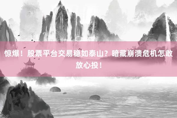 惊爆！股票平台交易稳如泰山？暗藏崩溃危机怎敢放心投！