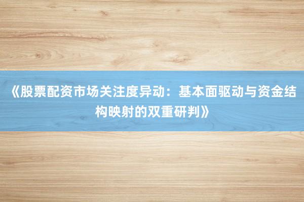 《股票配资市场关注度异动：基本面驱动与资金结构映射的双重研判》