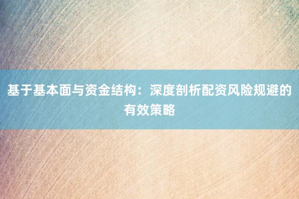 基于基本面与资金结构：深度剖析配资风险规避的有效策略